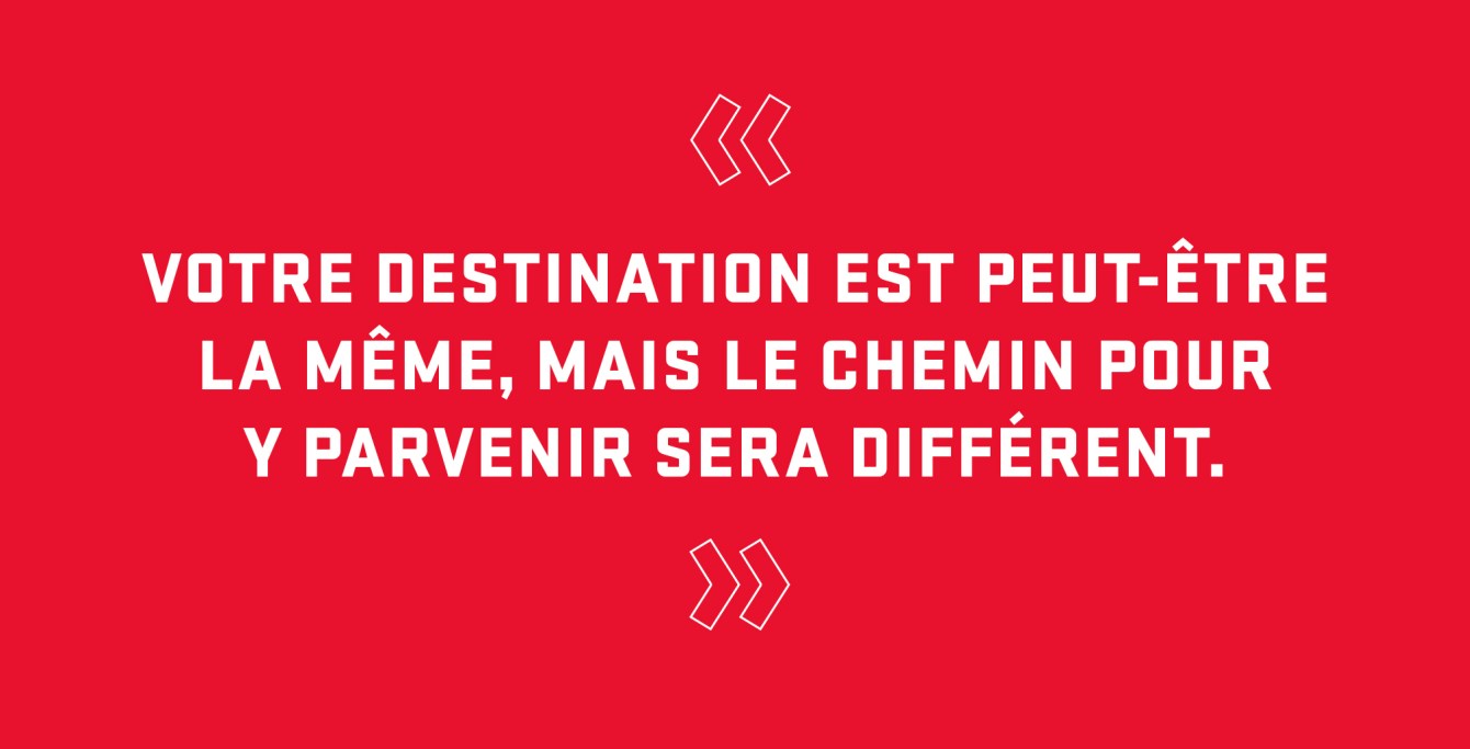Citation : « Votre destination est peut-être la même, mais le chemin pour y parvenir sera différent. »