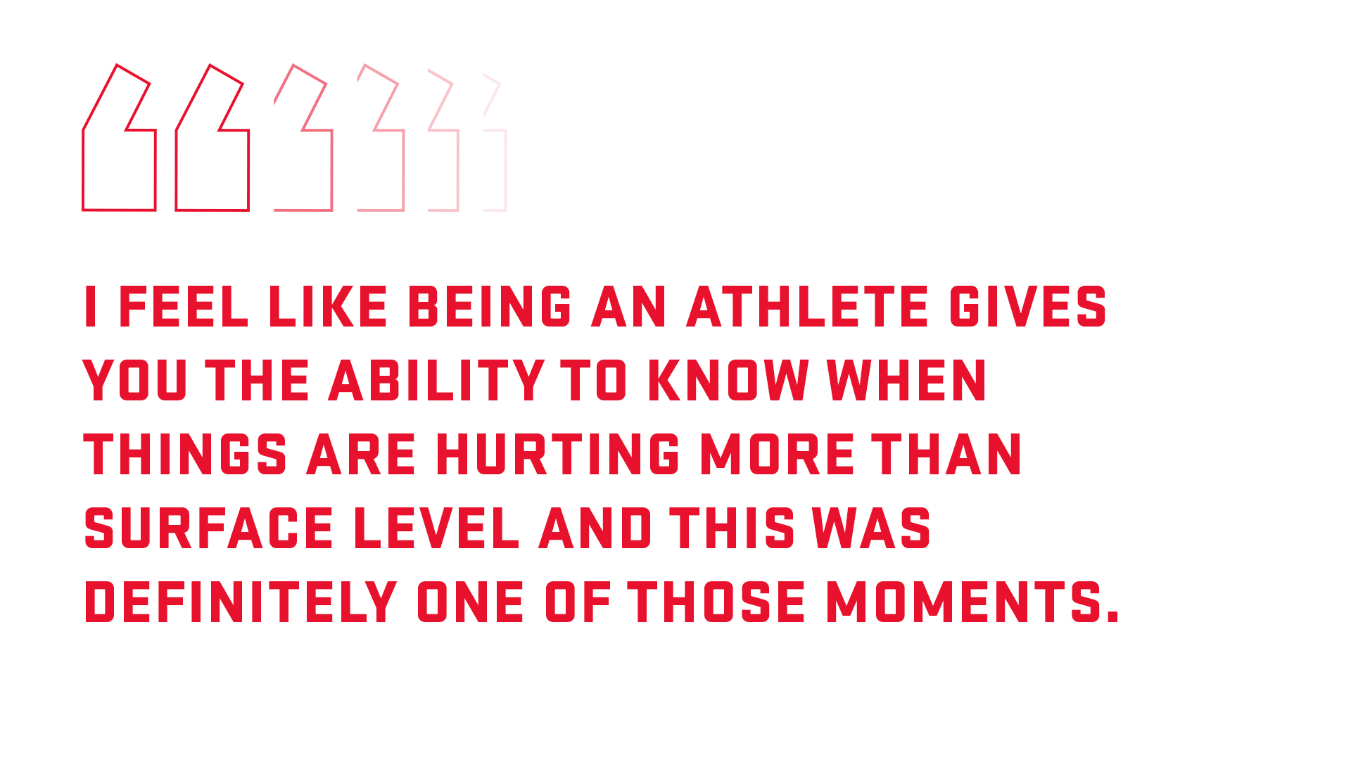 Pull quote: I feel like being an athlete gives you the ability to know when you are hurting more than surface level and this was definitely one of those moments. 
